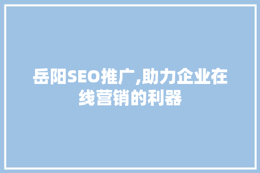 岳阳SEO推广,助力企业在线营销的利器