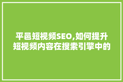 平邑短视频SEO,如何提升短视频内容在搜索引擎中的排名