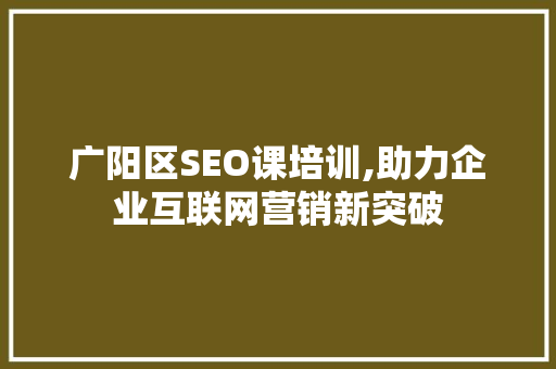 广阳区SEO课培训,助力企业互联网营销新突破