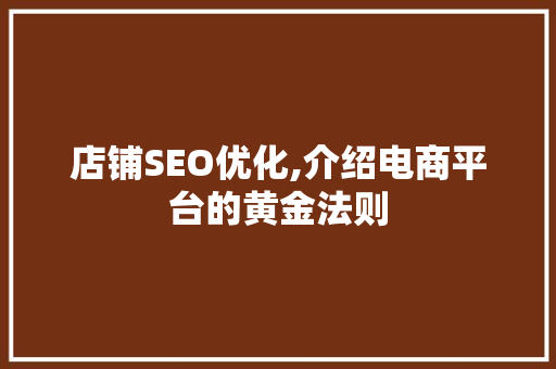 店铺SEO优化,介绍电商平台的黄金法则