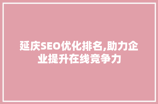 延庆SEO优化排名,助力企业提升在线竞争力