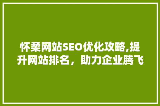 怀柔网站SEO优化攻略,提升网站排名，助力企业腾飞