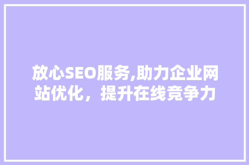 放心SEO服务,助力企业网站优化，提升在线竞争力  第1张