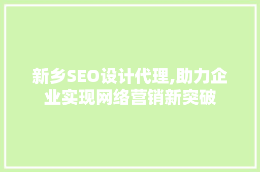 新乡SEO设计代理,助力企业实现网络营销新突破