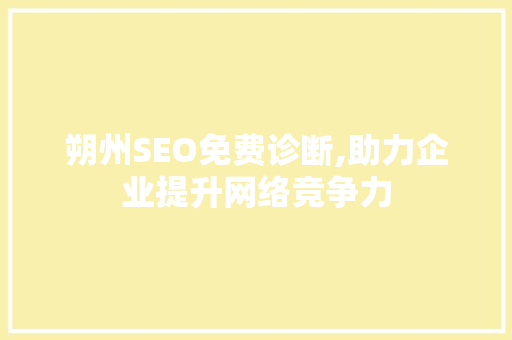 朔州SEO免费诊断,助力企业提升网络竞争力