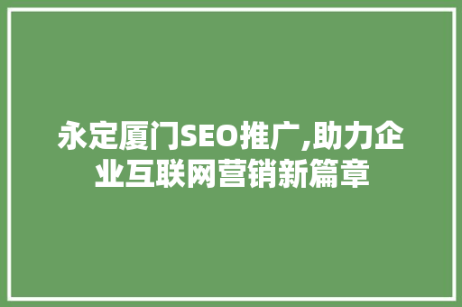 永定厦门SEO推广,助力企业互联网营销新篇章  第1张