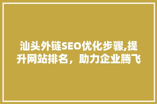汕头外链SEO优化步骤,提升网站排名，助力企业腾飞