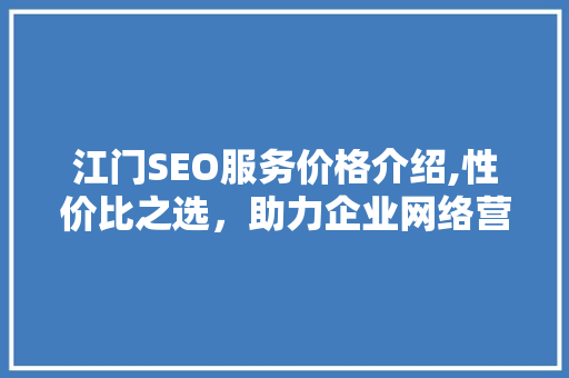 江门SEO服务价格介绍,性价比之选，助力企业网络营销腾飞