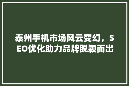 泰州手机市场风云变幻，SEO优化助力品牌脱颖而出