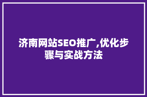 济南网站SEO推广,优化步骤与实战方法