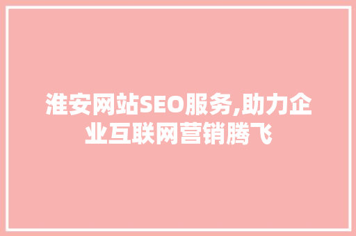 淮安网站SEO服务,助力企业互联网营销腾飞
