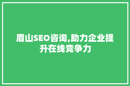 眉山SEO咨询,助力企业提升在线竞争力