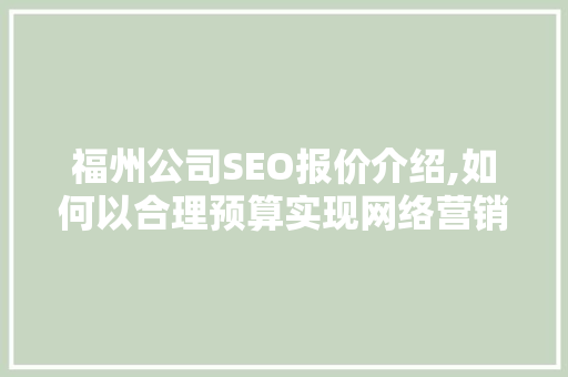 福州公司SEO报价介绍,如何以合理预算实现网络营销最大化