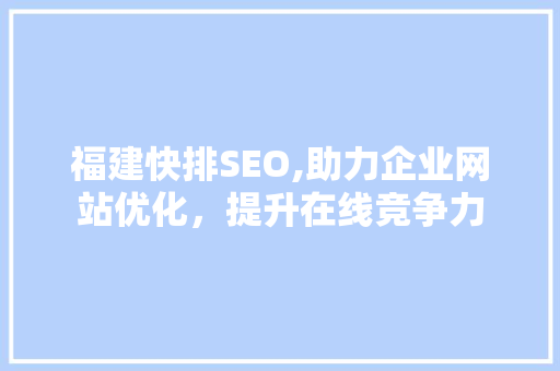 福建快排SEO,助力企业网站优化，提升在线竞争力