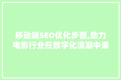 移动端SEO优化步骤,助力电影行业在数字化浪潮中乘风破浪