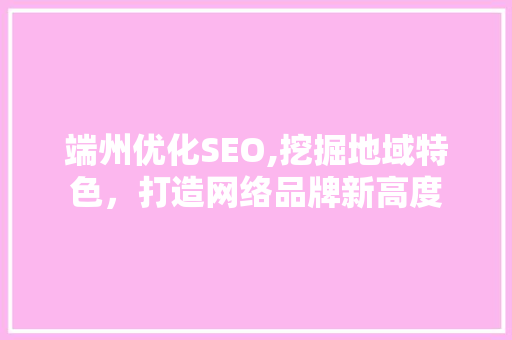 端州优化SEO,挖掘地域特色，打造网络品牌新高度