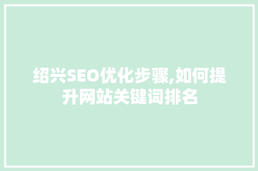 绍兴SEO优化步骤,如何提升网站关键词排名