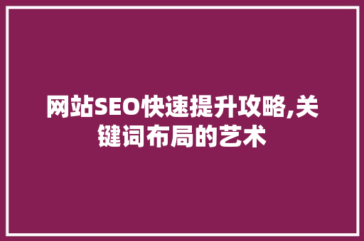网站SEO快速提升攻略,关键词布局的艺术