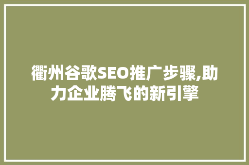 衢州谷歌SEO推广步骤,助力企业腾飞的新引擎