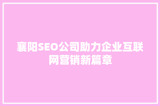 襄阳SEO公司助力企业互联网营销新篇章