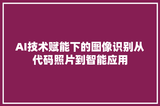 AI技术赋能下的图像识别从代码照片到智能应用