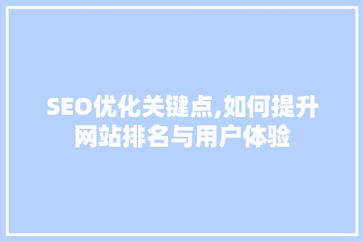 SEO优化关键点,如何提升网站排名与用户体验