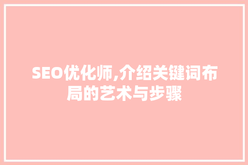 SEO优化师,介绍关键词布局的艺术与步骤