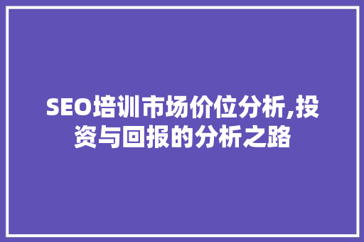 SEO培训市场价位分析,投资与回报的分析之路