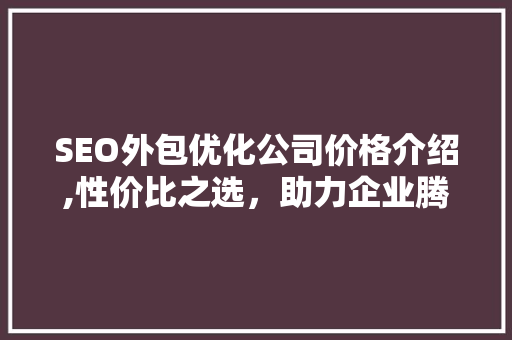 SEO外包优化公司价格介绍,性价比之选，助力企业腾飞