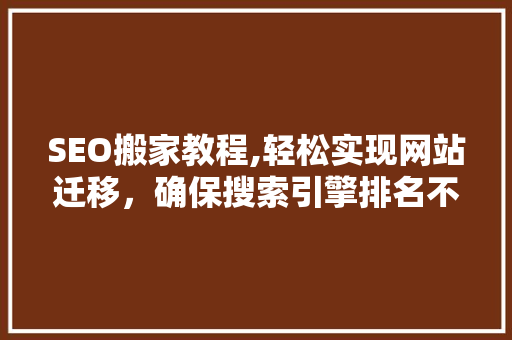 SEO搬家教程,轻松实现网站迁移，确保搜索引擎排名不受影响