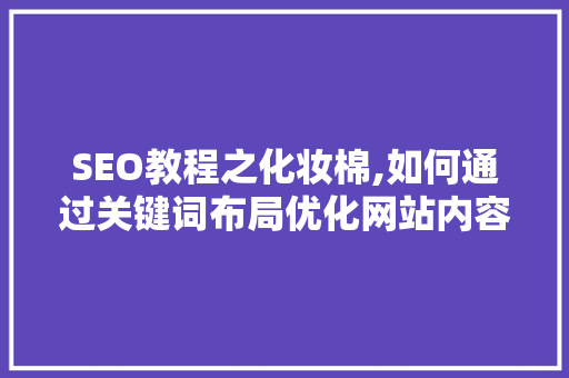 SEO教程之化妆棉,如何通过关键词布局优化网站内容