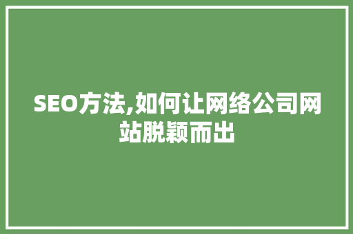 SEO方法,如何让网络公司网站脱颖而出