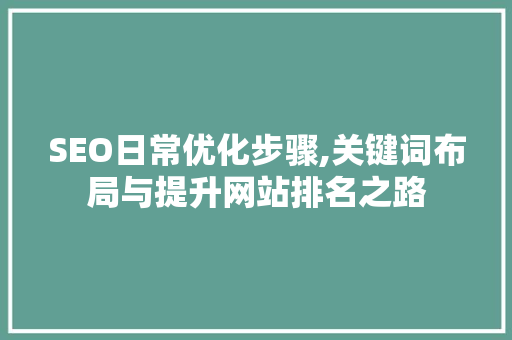 SEO日常优化步骤,关键词布局与提升网站排名之路  第1张
