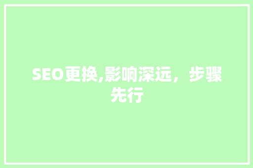 SEO更换,影响深远，步骤先行