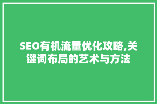SEO有机流量优化攻略,关键词布局的艺术与方法  第1张