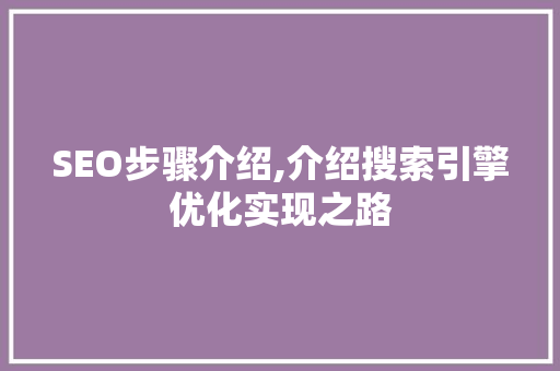 SEO步骤介绍,介绍搜索引擎优化实现之路