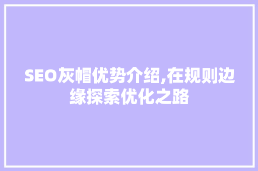 SEO灰帽优势介绍,在规则边缘探索优化之路