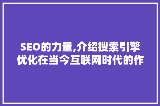 SEO的力量,介绍搜索引擎优化在当今互联网时代的作用  第1张