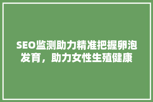 SEO监测助力精准把握卵泡发育，助力女性生殖健康