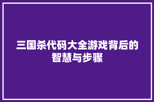 三国杀代码大全游戏背后的智慧与步骤