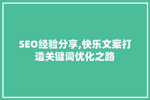 SEO经验分享,快乐文案打造关键词优化之路