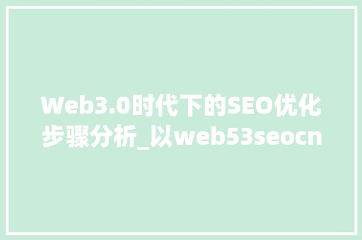 Web3.0时代下的SEO优化步骤分析_以web53seocn为例  第1张