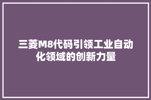 三菱M8代码引领工业自动化领域的创新力量