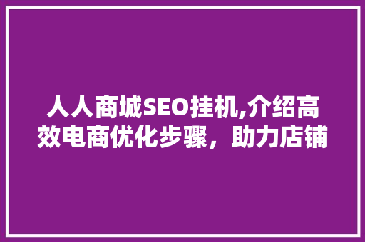 人人商城SEO挂机,介绍高效电商优化步骤，助力店铺腾飞