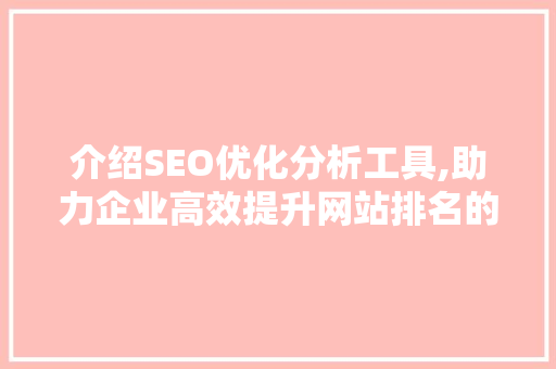 介绍SEO优化分析工具,助力企业高效提升网站排名的利器