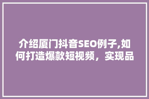介绍厦门抖音SEO例子,如何打造爆款短视频，实现品牌营销的华丽转身