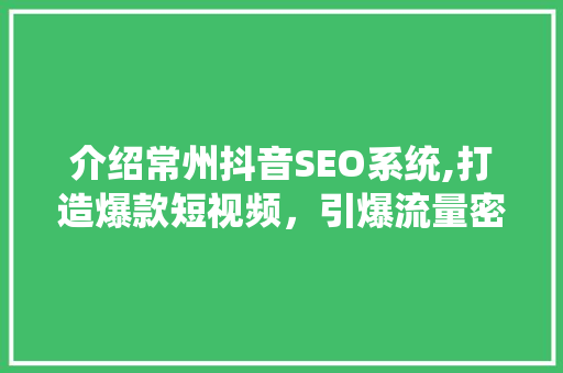 介绍常州抖音SEO系统,打造爆款短视频，引爆流量密码！  第1张