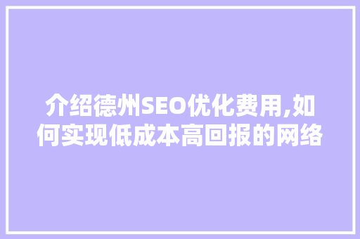 介绍德州SEO优化费用,如何实现低成本高回报的网络营销  第1张