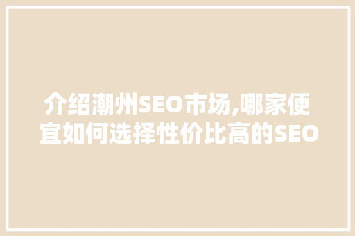 介绍潮州SEO市场,哪家便宜如何选择性价比高的SEO服务