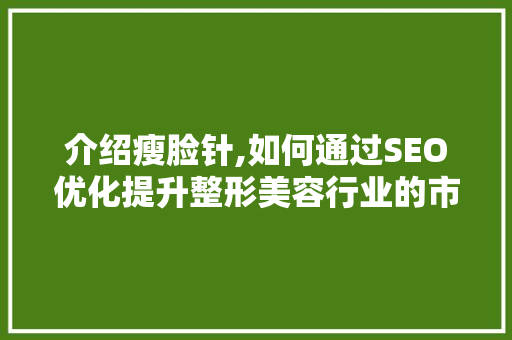 介绍瘦脸针,如何通过SEO优化提升整形美容行业的市场竞争力  第1张